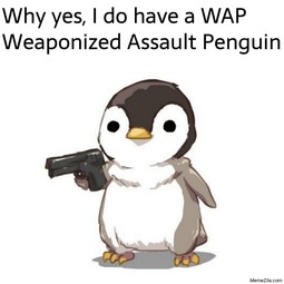 thumbnail of Why-yes-I-do-have-a-WAP-Weaponized-Assault-Penguin-meme-7514-1164352546.jpg