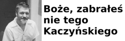 thumbnail of Boże_zabrałeś_nie_tego_Kaczyńskiego.png