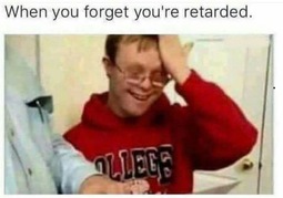 thumbnail of when you forget you are retarded.jpg