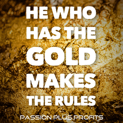 thumbnail of Passion-Plus-Profits-He-who-has-the-gold-makes-the-rules.png